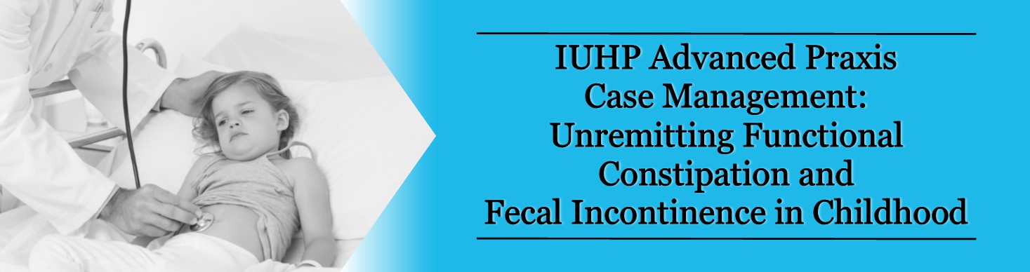 IUHP Advanced Praxis Case Management Unremitting Functional Constipation and Fecal Incontinence in Childhood Banner